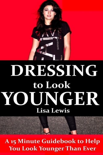 Dressing to Look Younger A 15 Minute Guidebook To Help You Look Younger Than Ever
