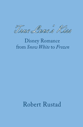 True Love's Kiss Disney Romance from Snow White to Frozen