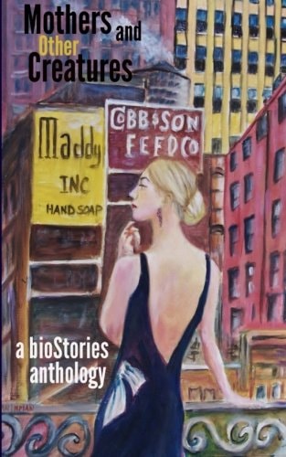 Mothers and Other Creatures A BioStories Anthology