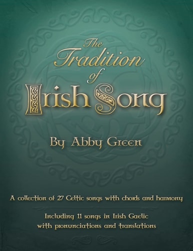 The Tradition of Irish Song A Collection of 27 Celtic Songs with Chords and Harmony. 11 Songs in Irish Gaelic with Translations and Pronunciations.