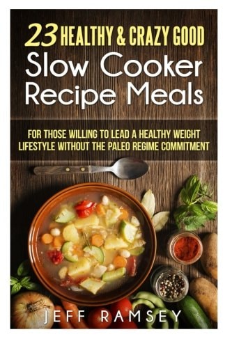 23 Healthy and Crazy Good Slow Cooker Recipes Meals For Those Willing to Lead a Healthy Weight Lifestyle Without the Paleo Regime Commitment