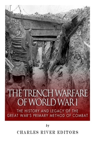 The Trench Warfare of World War I The History and Legacy of the Great War's Primary Method of Combat