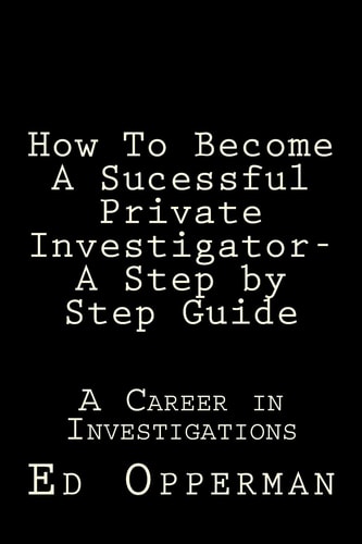 How To Become A Sucessful Private Investigator- A Step by Step Guide A Career in Investigations