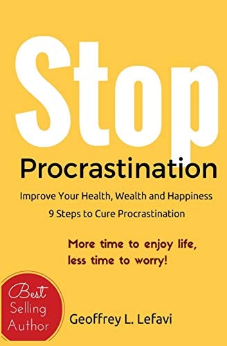 Stop Procrastination: Improve Your Health, Wealth and Happiness, 9 Steps to Cure Procrastination More Time to Enjoy Life, Less Time to Worry!
