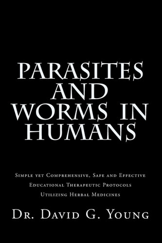 Parasites and Worms in Humans With Simple Yet Comprehensive, Safe and Effective, Educational Therapeutic Protocols Utilizing Herbal Medicines