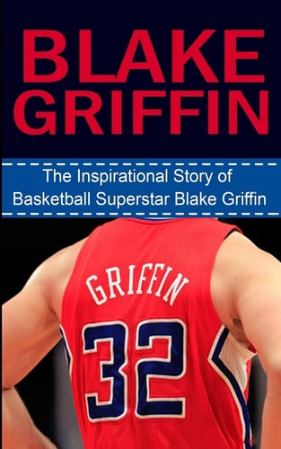Blake Griffin The Inspirational Story of Basketball Superstar Blake Griffin