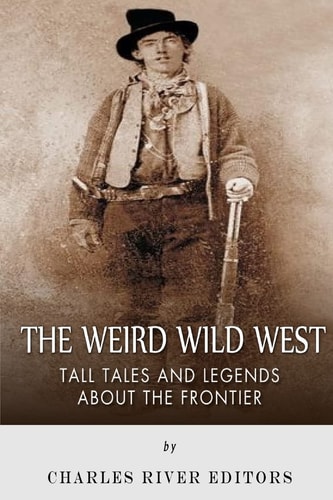 The Weird Wild West Tall Tales and Legends about the Frontier