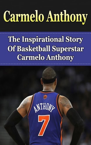 Carmelo Anthony The Inspirational Story of Basketball Superstar Carmelo Anthony