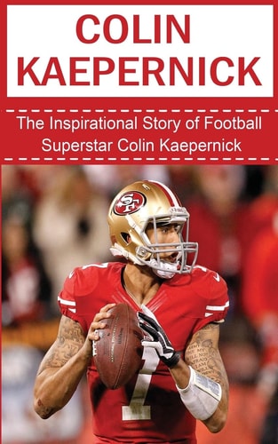 Colin Kaepernick The Inspirational Story of Football Superstar Colin Kaepernick