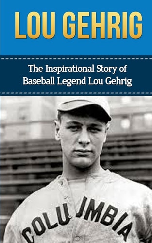 Lou Gehrig The Inspirational Story of Baseball Legend Lou Gehrig