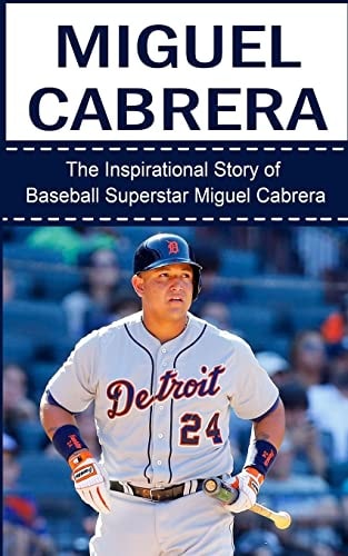 Miguel Cabrera The Inspirational Story of Baseball Superstar Miguel Cabrera