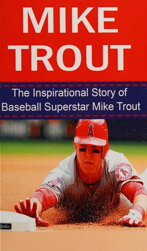 Mike Trout The Inspirational Story of Baseball Superstar Mike Trout