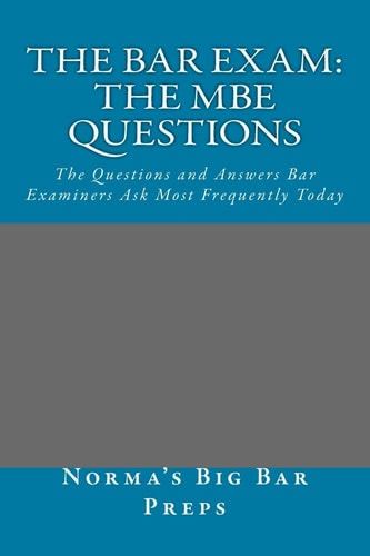 The Bar Exam The MBE Questions: The Questions and Answers Bar Examiners Ask Most Frequently Today