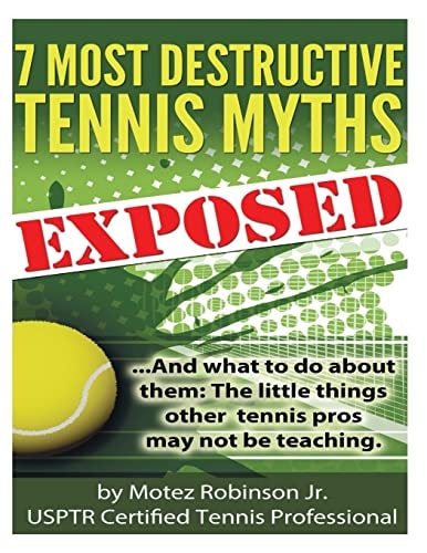 7 Most Destructive Tennis Myths ...And what to Do about Them: the Little Things Other Tennis Pros May Not be Teaching.