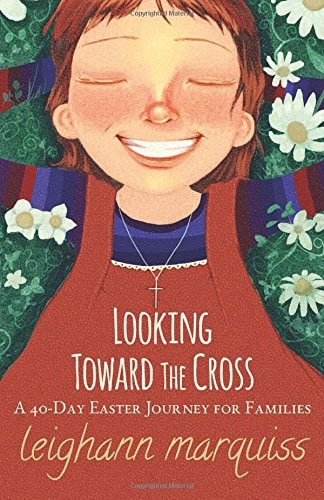 Looking Toward the Cross A 40-day Easter Journey for Families