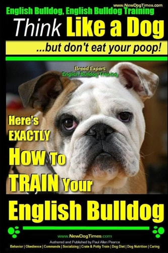 English Bulldog, English Bulldog Training Think Like a Dog But Don't Eat Your Poop! Breed Expert English Bulldog Training Here's EXACTLY How To TRAIN Your English Bulldog