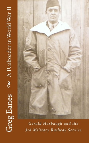 A Railroader in World War II Gerald Harbaugh and the 3rd Military Railway Service