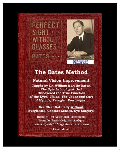 The Bates Method - Perfect Sight Without Glasses Natural Vision Improvement Taught by Ophthalmologist William Horatio Bates. See Clear Naturally Without Eyeglasses, Contact Lenses, Eye Surgery!