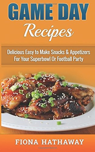 Game Day Recipes Delicious Easy to Make Snacks and Appetizers for Your Superbowl Or Football Party