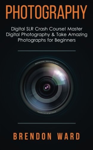 Photography Digital SLR Crash Course! Master Digital Photography & Take Amazing Photographs for Beginners
