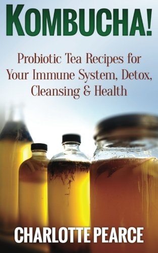 Kombucha! Probiotic Tea Recipes for Your Immune System, Detox, Cleaning & Health