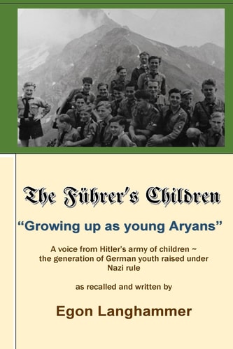 The Fuehrer's Children Growing Up As Young Aryans -A Voice from Hitler's Army of Children, the Generation of German Youth Raised Under Nazi Rule, As Recalled and Told By