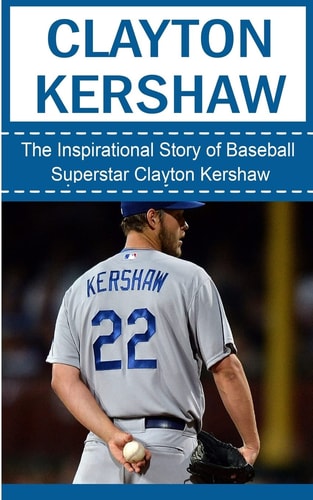 Clayton Kershaw The Inspirational Story of Baseball Superstar Clayton Kershaw