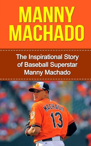Manny Machado The Inspirational Story of Baseball Superstar Manny Machado