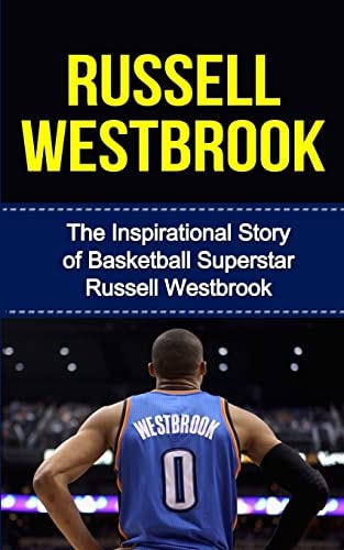 Russell Westbrook The Inspirational Story of Basketball Superstar Russell Westbrook