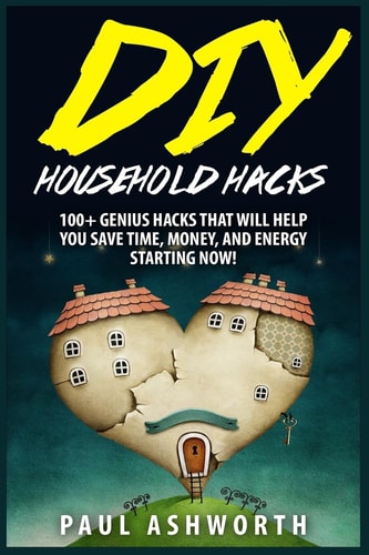DIY Household Hacks 100+ Genius Hacks That Will Help You Save Time, Money, and Energy Starting NOW!