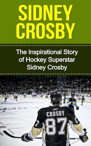 Sidney Crosby The Inspirational Story of Hockey Superstar Sidney Crosby