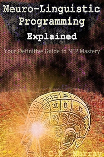 Neuro-Linguistic Programming Explained Your Definitive Guide to NLP Mastery
