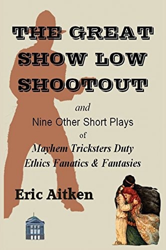 The Great Show Low Shootout and Nine Other Short Plays Of Mayhem Tricksters Duty Ethics Fanatics and Fantasies