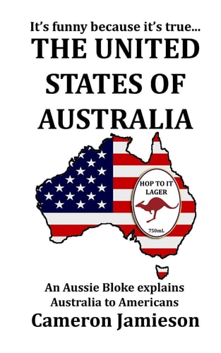 The United States of Australia An Aussie Bloke Explains Australia to Americans
