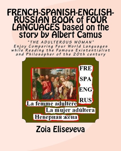 FRENCH-SPANISH-ENGLISH-RUSSIAN BOOK of FOUR LANGUAGES Based on the Story by Albert Camus The ADULTEROUS WOMAN Enjoy Comparing Four World Languages While Reading the Famous Existentialist and Philosopher of the 20th Century