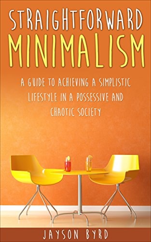 Straightforward Minimalism A Guide To Achieving A Simplistic Lifestyle In A Possessive and Chaotic Society "