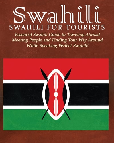 Swahili: Swahili for Tourists Essential Swahili Guide to Traveling Abroad Finding Your Way Around and Meeting People While Speaking Perfect Swahili!