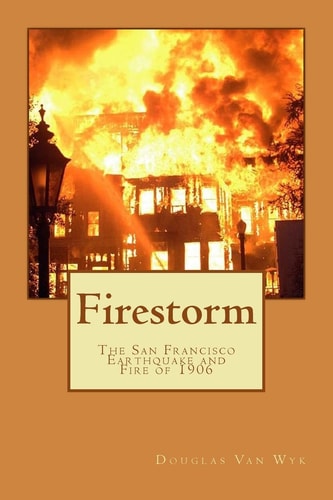 Firestorm The San Francisco Earthquake and Fire Of 1906