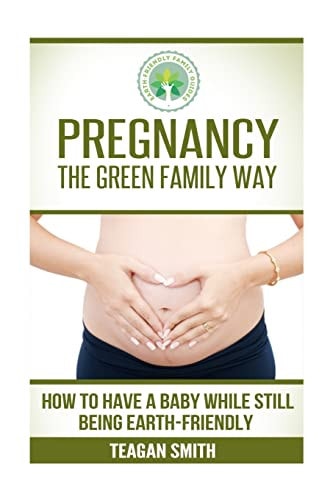 Pregnancy the Green Family Way How to Have a Baby While Still Being Earth-Friendly