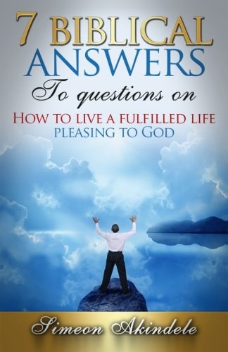 7 Biblical Answers to Questions On How to Live a Fulfilled Life Pleasing to God