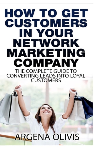 How To Get Customers In Your Network Marketing Company The Complete Guide To Converting Leads To Loyal Customers