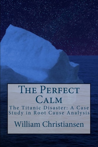 The Perfect Calm The Titanic Disaster: a Case Study in Root Cause Analysis