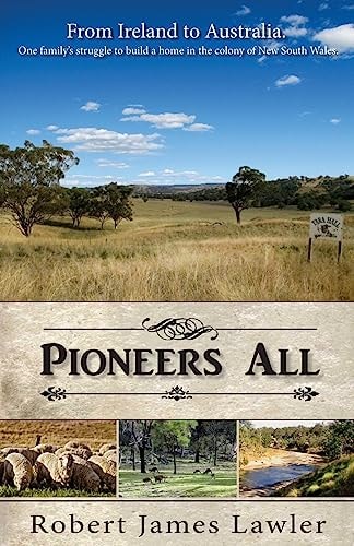 Pioneers All From Ireland to Australia - One Family's Struggle to Build a Home in the Colony of New South Wales