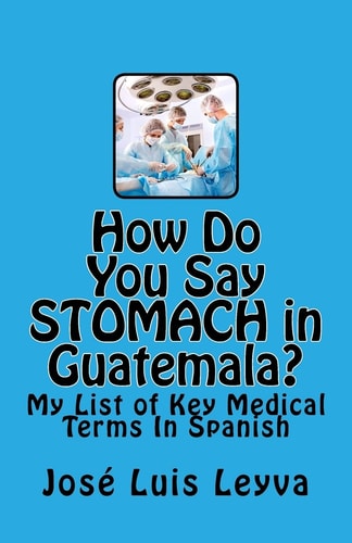 How Do You Say Stomach in Guatemala? My List of Key Medical Terms In Spanish