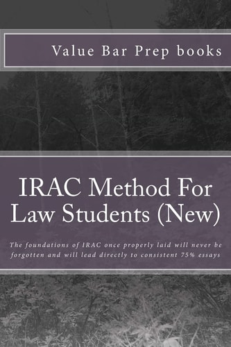 IRAC Method For Law Students (New) The Foundations of IRAC Once Properly Laid Will Never be Forgotten and Will Lead Directly to Consistent 75% Essays
