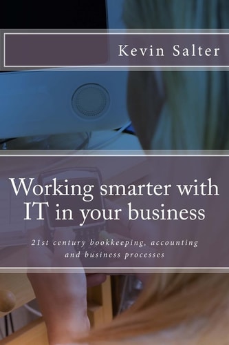 Working Smarter with IT in Your Business 21st Century Bookkeeping, Accounting and Business Processes