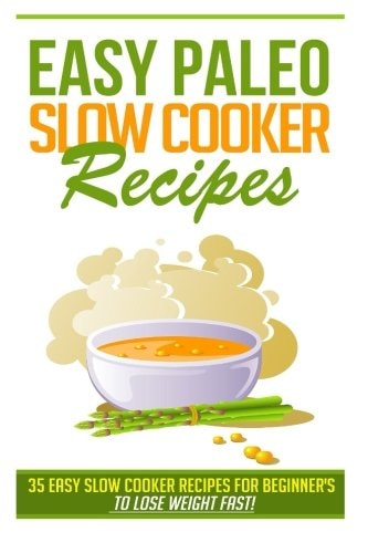 Easy Paleo Slow Cooker Recipes 35 Easy Recipes for Beginners Who Want to Lose Weight FAST!