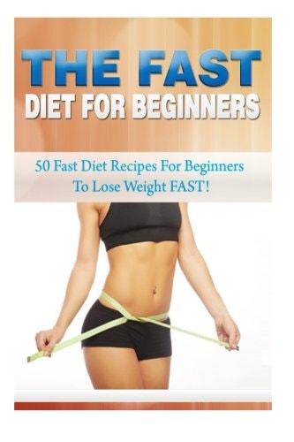 The Fast Diet for Beginners 50 Fast Diet Recipes for Beginners to Lose Weight FAST!
