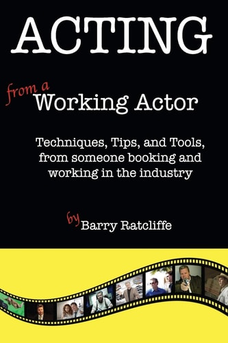 Acting from a Working Actor Techniques, Tips, and Tools, from Someone Booking and Working in the Industry.