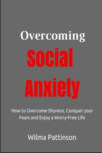 Overcoming Social Anxiety How to Overcome Shyness, Conquer Your Fears, and Enjoy a Worry-Free Life